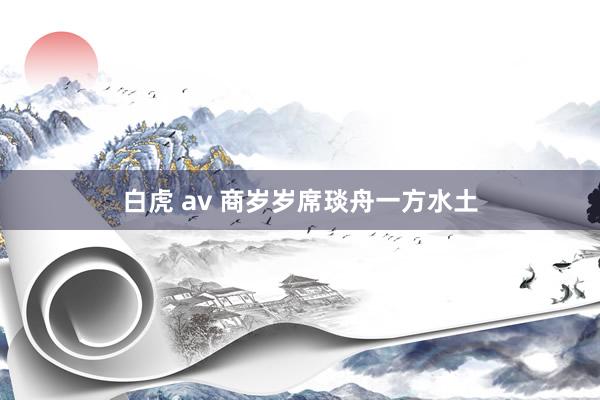 白虎 av 商岁岁席琰舟一方水土