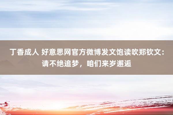 丁香成人 好意思网官方微博发文饱读吹郑钦文：请不绝追梦，咱们来岁邂逅