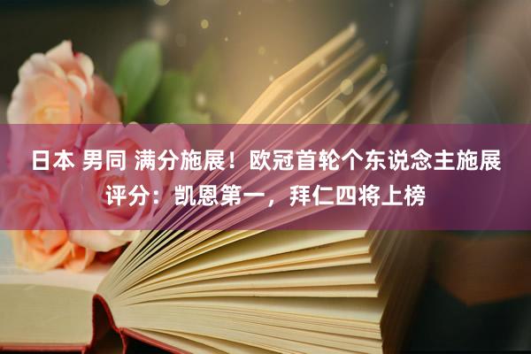 日本 男同 满分施展！欧冠首轮个东说念主施展评分：凯恩第一，拜仁四将上榜