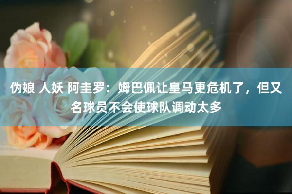 伪娘 人妖 阿圭罗：姆巴佩让皇马更危机了，但又名球员不会使球队调动太多