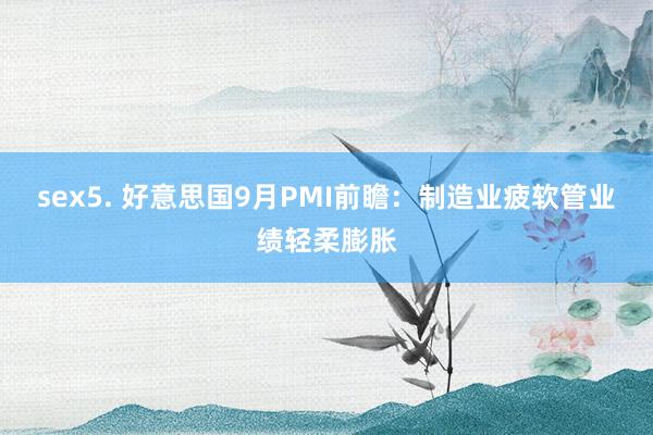 sex5. 好意思国9月PMI前瞻：制造业疲软管业绩轻柔膨胀