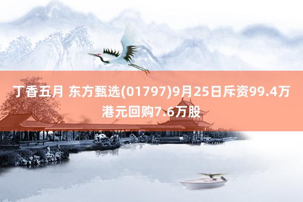 丁香五月 东方甄选(01797)9月25日斥资99.4万港元回购7.6万股