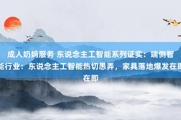 成人奶妈服务 东说念主工智能系列证实：端侧智能行业：东说念主工智能热切愚弄，家具落地爆发在即