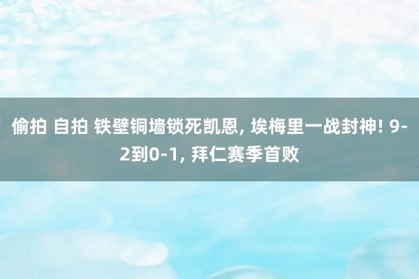 偷拍 自拍 铁壁铜墙锁死凯恩， 埃梅里一战封神! 9-2到0-1， 拜仁赛季首败