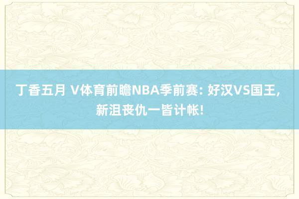 丁香五月 V体育前瞻NBA季前赛: 好汉VS国王， 新沮丧仇一皆计帐!