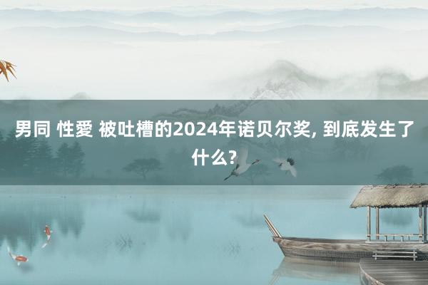 男同 性愛 被吐槽的2024年诺贝尔奖， 到底发生了什么?