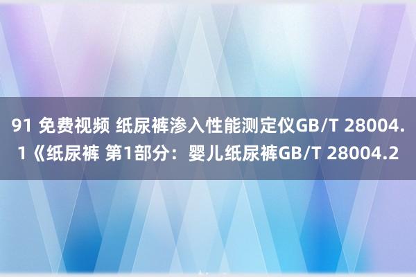 91 免费视频 纸尿裤渗入性能测定仪GB/T 28004.1《纸尿裤 第1部分：婴儿纸尿裤GB/T 28004.2