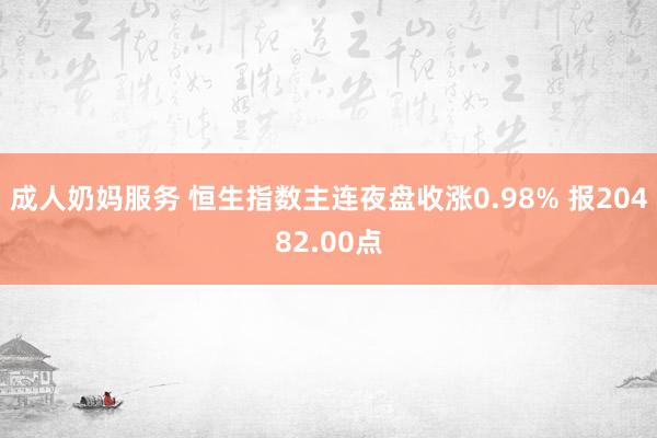 成人奶妈服务 恒生指数主连夜盘收涨0.98% 报20482.00点