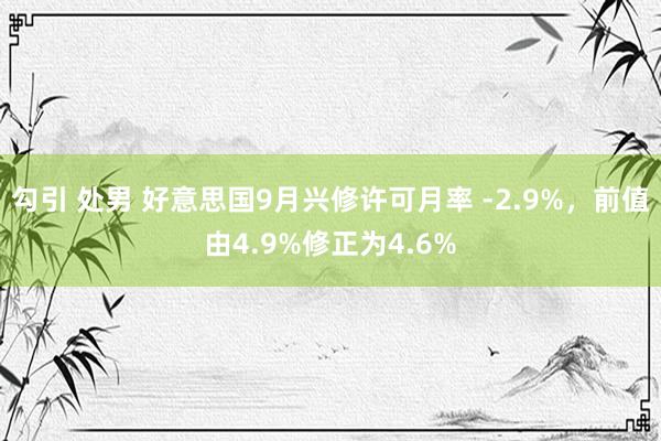 勾引 处男 好意思国9月兴修许可月率 -2.9%，前值由4.9%修正为4.6%