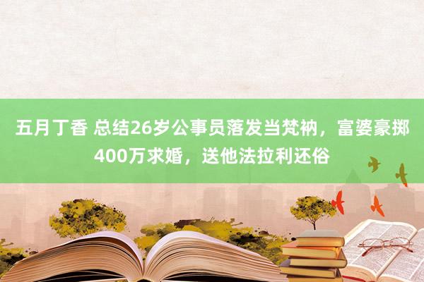 五月丁香 总结26岁公事员落发当梵衲，富婆豪掷400万求婚，送他法拉利还俗