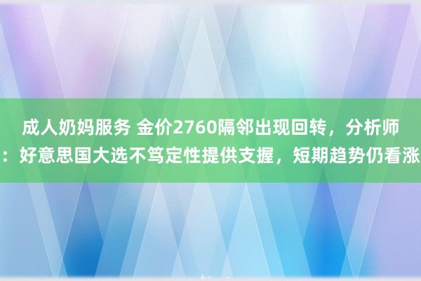 成人奶妈服务 金价2760隔邻出现回转，分析师：好意思国大选不笃定性提供支握，短期趋势仍看涨