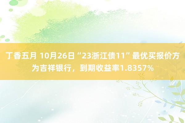 丁香五月 10月26日“23浙江债11”最优买报价方为吉祥银行，到期收益率1.8357%