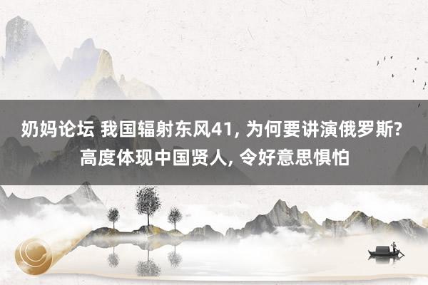 奶妈论坛 我国辐射东风41， 为何要讲演俄罗斯? 高度体现中国贤人， 令好意思惧怕