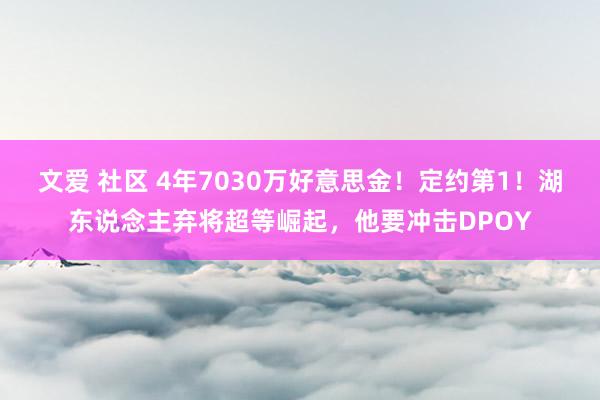 文爱 社区 4年7030万好意思金！定约第1！湖东说念主弃将超等崛起，他要冲击DPOY