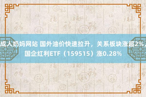 成人奶妈网站 国外油价快速拉升，关系板块涨超2%，国企红利ETF（159515）涨0.28%