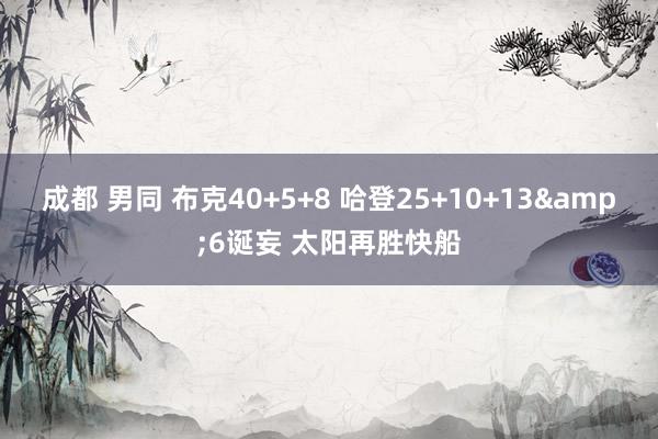 成都 男同 布克40+5+8 哈登25+10+13&6诞妄 太阳再胜快船