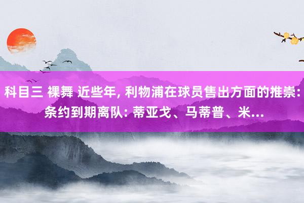 科目三 裸舞 近些年， 利物浦在球员售出方面的推崇: 条约到期离队: 蒂亚戈、马蒂普、米...