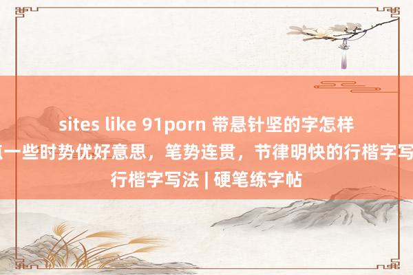 sites like 91porn 带悬针坚的字怎样写最佳看？清点一些时势优好意思，笔势连贯，节律明快的行楷字写法 | 硬笔练字帖