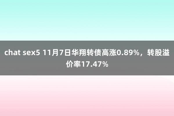 chat sex5 11月7日华翔转债高涨0.89%，转股溢价率17.47%