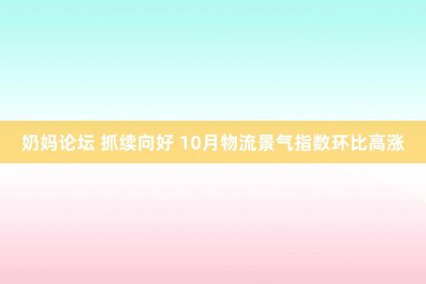 奶妈论坛 抓续向好 10月物流景气指数环比高涨