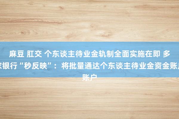 麻豆 肛交 个东谈主待业金轨制全面实施在即 多家银行“秒反映”：将批量通达个东谈主待业金资金账户