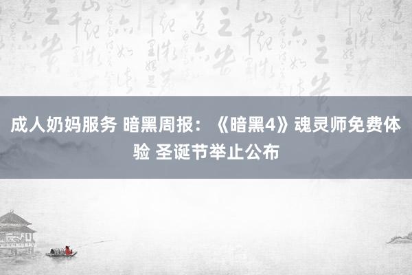 成人奶妈服务 暗黑周报：《暗黑4》魂灵师免费体验 圣诞节举止公布