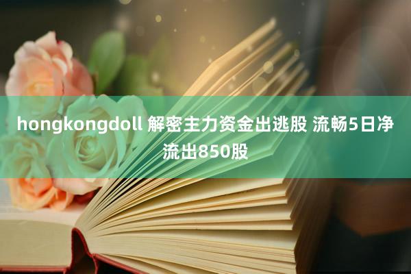 hongkongdoll 解密主力资金出逃股 流畅5日净流出850股