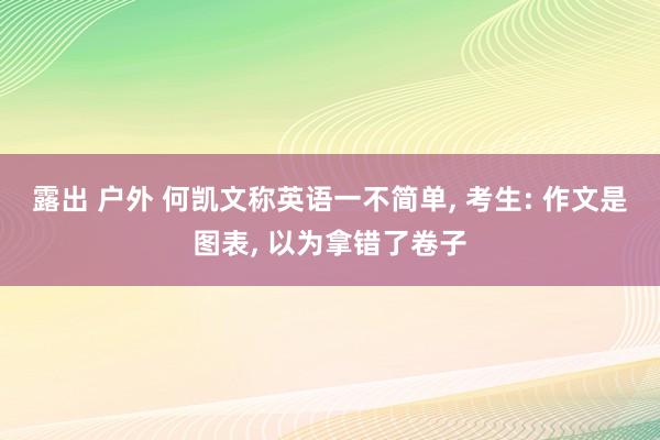 露出 户外 何凯文称英语一不简单， 考生: 作文是图表， 以为拿错了卷子