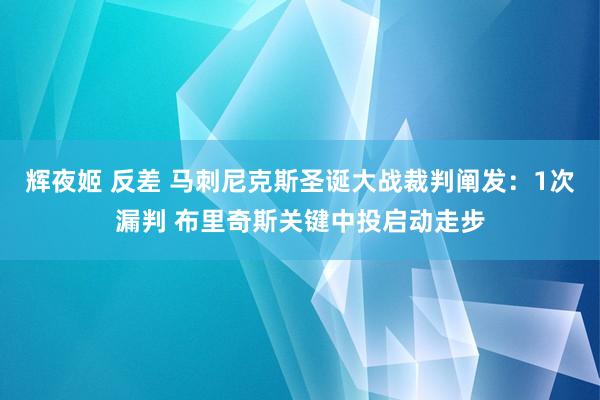 辉夜姬 反差 马刺尼克斯圣诞大战裁判阐发：1次漏判 布里奇斯关键中投启动走步