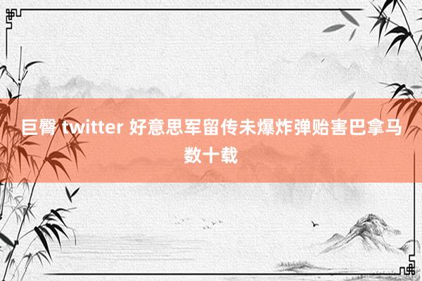 巨臀 twitter 好意思军留传未爆炸弹贻害巴拿马数十载