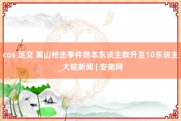 cos 足交 黑山枪击事件赔本东谈主数升至10东谈主_大皖新闻 | 安徽网