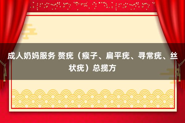 成人奶妈服务 赘疣（瘊子、扁平疣、寻常疣、丝状疣）总揽方